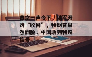 普京一声令下，俄军开始“收网”，特朗普果然翻脸，中国收到特殊信号 ​