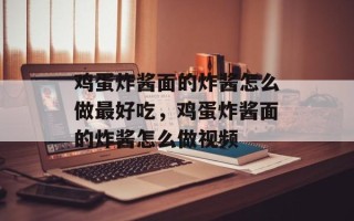 鸡蛋炸酱面的炸酱怎么做最好吃，鸡蛋炸酱面的炸酱怎么做视频