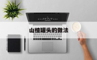 山楂罐头的做法