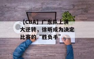 【CBA】广东队上演大逆转，徐昕成为决定比赛的“胜负手”