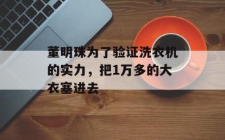 董明珠为了验证洗衣机的实力，把1万多的大衣塞进去