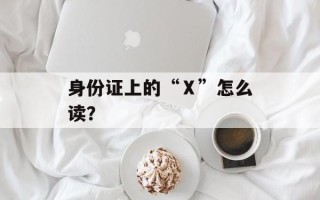 身份证上的“Ⅹ”怎么读？