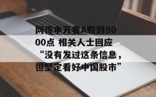网传申万看A股到8000点 相关人士回应“没有发过这条信息，但坚定看好中国股市”