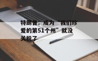 特朗普：成为“我们珍爱的第51个州”就没关税了