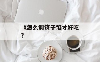 《怎么调饺子馅才好吃？