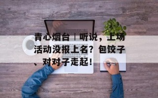 青心烟台︱听说，上场活动没报上名？包饺子、对对子走起！