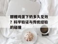 醪糟鸡蛋下奶多久见效？科学验证与传统经验的碰撞