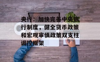 央行：加快完善中央银行制度，健全货币政策和宏观审慎政策双支柱调控框架