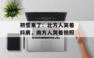 初雪来了：北方人笑着抖肩，南方人哭着拍照