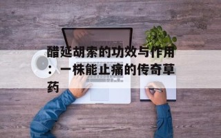 醋延胡索的功效与作用：一株能止痛的传奇草药