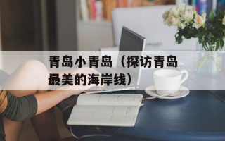 青岛小青岛（探访青岛最美的海岸线）