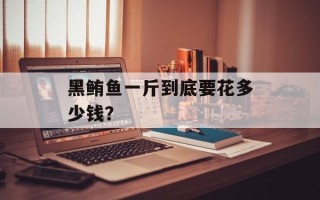 黑鲔鱼一斤到底要花多少钱？