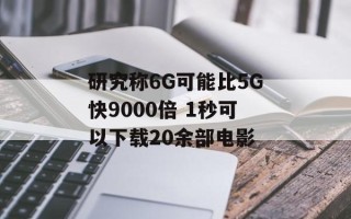 研究称6G可能比5G快9000倍 1秒可以下载20余部电影