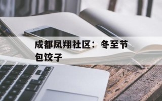 成都凤翔社区：冬至节包饺子