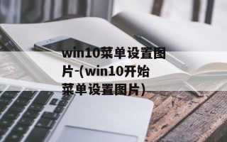 win10菜单设置图片-(win10开始菜单设置图片)
