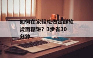 如何在家轻松做出酥软烫面糖饼？3步省30分钟