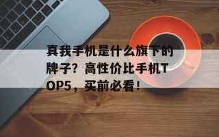 真我手机是什么旗下的牌子？高性价比手机TOP5，买前必看！