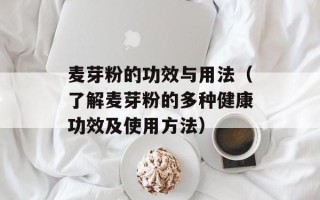 麦芽粉的功效与用法（了解麦芽粉的多种健康功效及使用方法）
