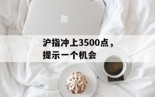 沪指冲上3500点，提示一个机会