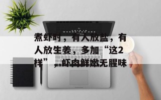 煮虾时，有人放盐，有人放生姜，多加“这2样”，虾肉鲜嫩无腥味