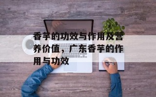 香芋的功效与作用及营养价值，广东香芋的作用与功效