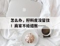 怎么办，籽料皮没留住！商家不给结账……