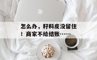 怎么办，籽料皮没留住！商家不给结账……