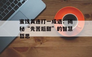 蜜饯黄连打一成语：揭秘“先苦后甜”的智慧哲思