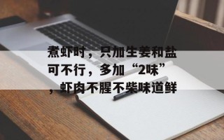 煮虾时，只加生姜和盐可不行，多加“2味”，虾肉不腥不柴味道鲜