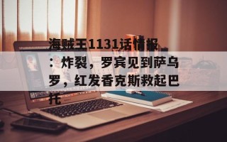 海贼王1131话情报：炸裂，罗宾见到萨乌罗，红发香克斯救起巴托