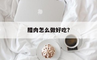腊肉怎么做好吃？