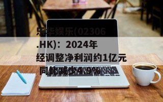 乐华娱乐(02306.HK)：2024年经调整净利润约1亿元 同比减少4.9%