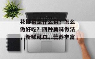 花椰菜是什么菜？怎么做好吃？四种美味做法，新鲜可口，营养丰富