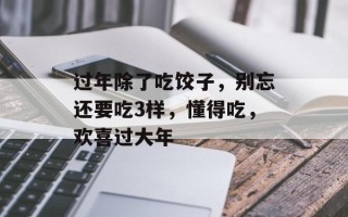 过年除了吃饺子，别忘还要吃3样，懂得吃，欢喜过大年