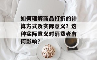 如何理解商品打折的计算方式及实际意义？这种实际意义对消费者有何影响？