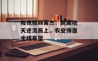 和讯投顾甯杰：凯美地天逆流而上，农业领涨主线有望