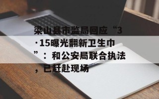 梁山县市监局回应“3·15曝光翻新卫生巾”：和公安局联合执法，已赶赴现场