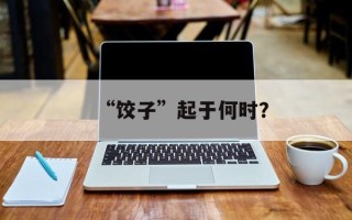 “饺子”起于何时？