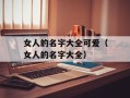 女人的名字大全可爱（女人的名字大全）