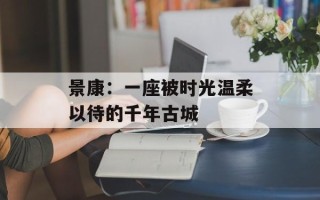 景康：一座被时光温柔以待的千年古城