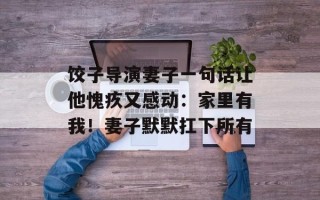 饺子导演妻子一句话让他愧疚又感动：家里有我！妻子默默扛下所有