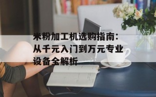 米粉加工机选购指南：从千元入门到万元专业设备全解析