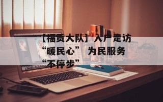 【福贡大队】入户走访“暖民心” 为民服务“不停步”
