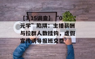 【3 15调查】“0元学”陷阱：主播薪酬与拉群人数挂钩，虚假宣传诱导报班交费