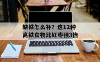 缺铁怎么补？这12种高铁食物比红枣强3倍