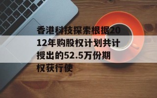香港科技探索根据2012年购股权计划共计授出的52.5万份期权获行使