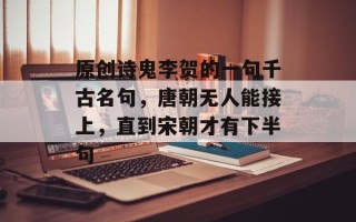 原创诗鬼李贺的一句千古名句，唐朝无人能接上，直到宋朝才有下半句