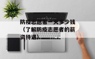 防疫志愿者一天多少钱（了解防疫志愿者的薪资待遇）
