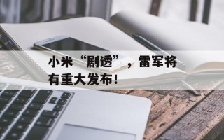 小米“剧透”，雷军将有重大发布！