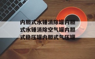 内胆式水锤消除罐内胆式水锤消除空气罐内胆式稳压罐内胆式气压罐